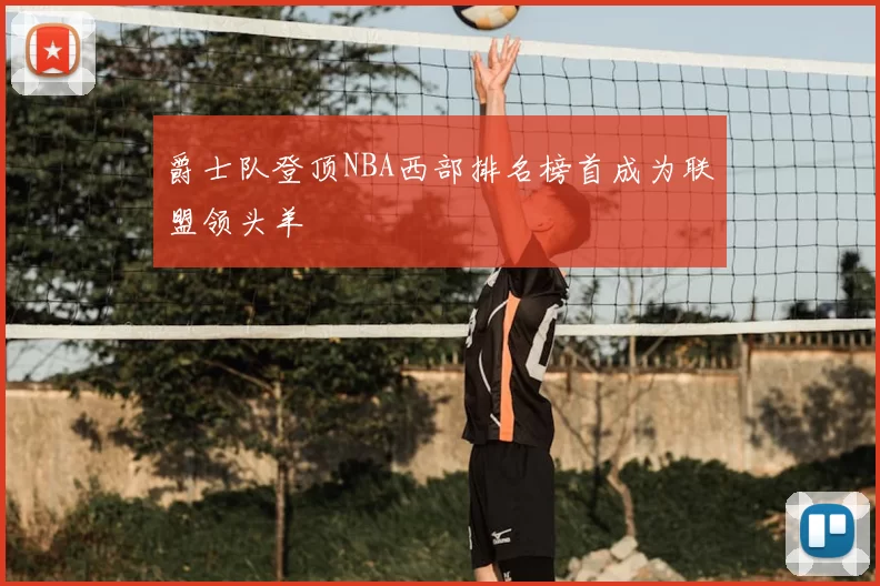 爵士队登顶NBA西部排名榜首成为联盟领头羊
