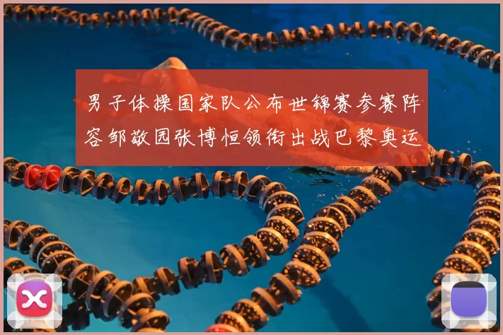 男子体操国家队公布世锦赛参赛阵容邹敬园张博恒领衔出战巴黎奥运