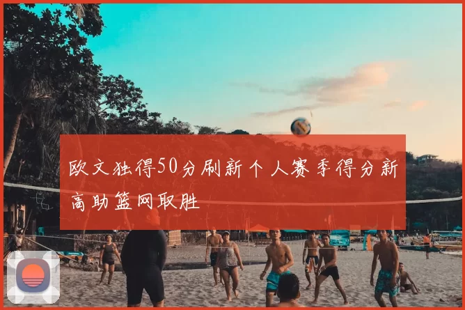 欧文独得50分刷新个人赛季得分新高助篮网取胜