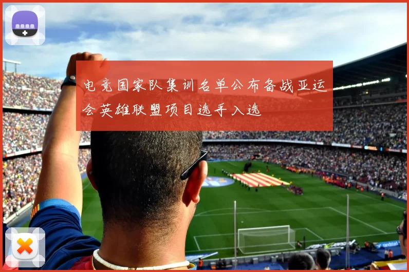 电竞国家队集训名单公布备战亚运会英雄联盟项目选手入选