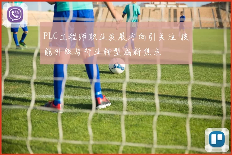PLC工程师职业发展方向引关注 技能升级与行业转型成新焦点