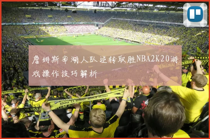 詹姆斯率湖人队逆转取胜NBA2K20游戏操作技巧解析