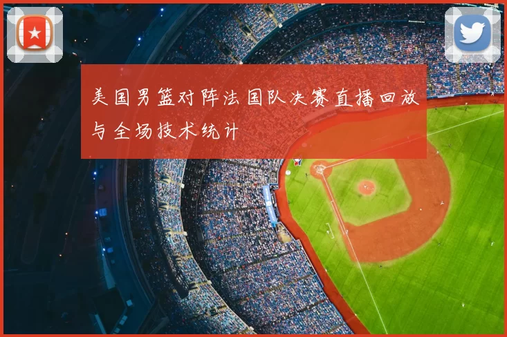 美国男篮对阵法国队决赛直播回放与全场技术统计