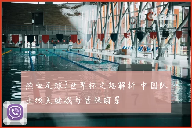 热血足球3世界杯之路解析 中国队出线关键战与晋级前景