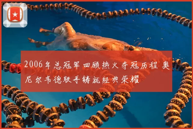 2006年总冠军回顾热火夺冠历程 奥尼尔韦德联手铸就经典荣耀