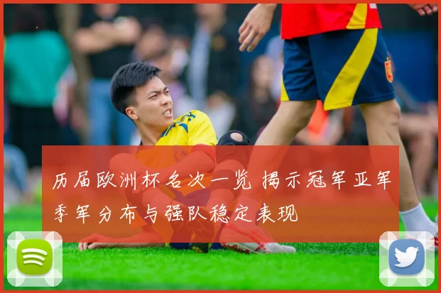 历届欧洲杯名次一览 揭示冠军亚军季军分布与强队稳定表现