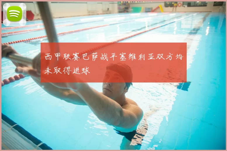 西甲联赛巴萨战平塞维利亚双方均未取得进球