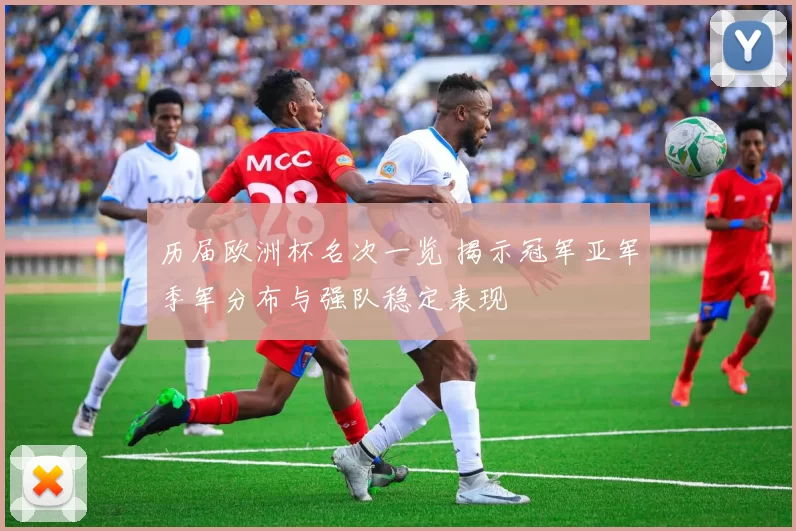 历届欧洲杯名次一览 揭示冠军亚军季军分布与强队稳定表现
