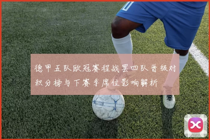 德甲五队欧冠赛程战罢四队晋级对积分榜与下赛季席位影响解析