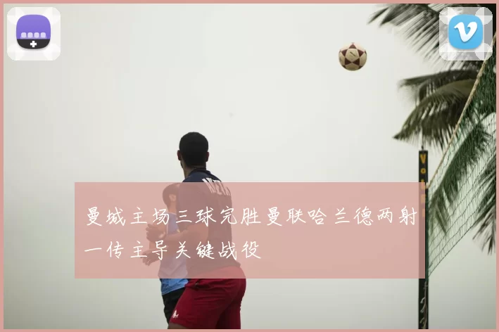 曼城主场三球完胜曼联哈兰德两射一传主导关键战役