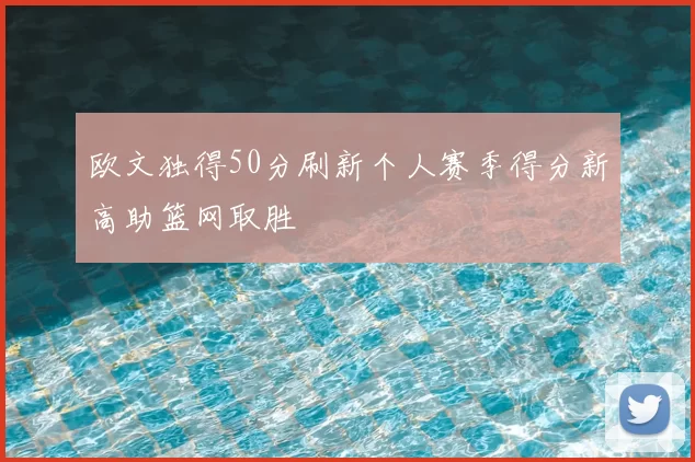 欧文独得50分刷新个人赛季得分新高助篮网取胜