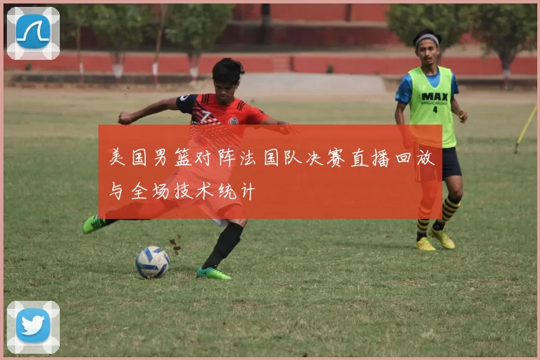 美国男篮对阵法国队决赛直播回放与全场技术统计