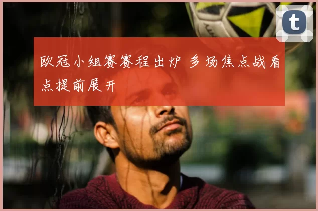 欧冠小组赛赛程出炉 多场焦点战看点提前展开