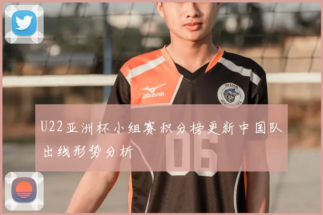 U22亚洲杯小组赛积分榜更新中国队出线形势分析
