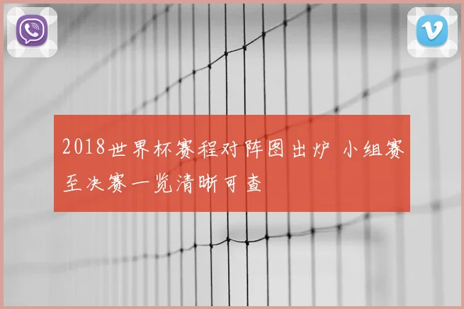 2018世界杯赛程对阵图出炉 小组赛至决赛一览清晰可查