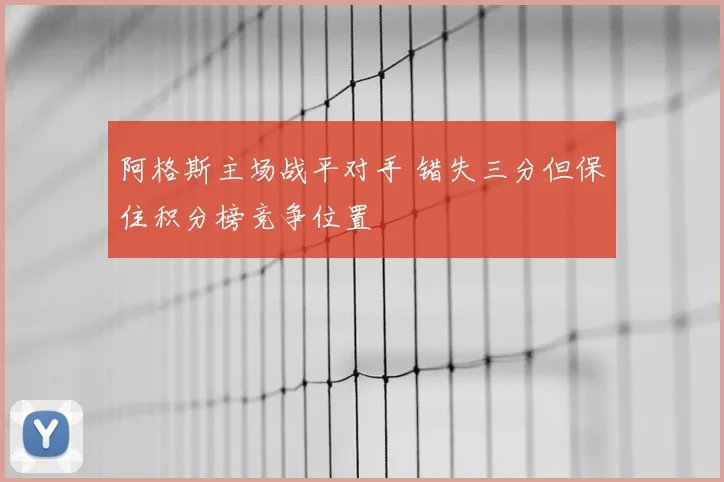 阿格斯主场战平对手 错失三分但保住积分榜竞争位置