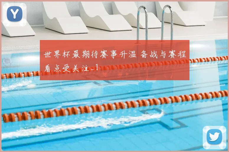 世界杯最期待赛事升温 备战与赛程看点受关注_1