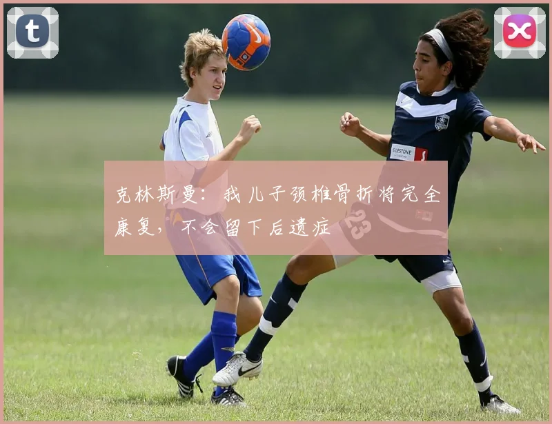 克林斯曼:我儿子颈椎骨折将完全康复,不会留下后遗症