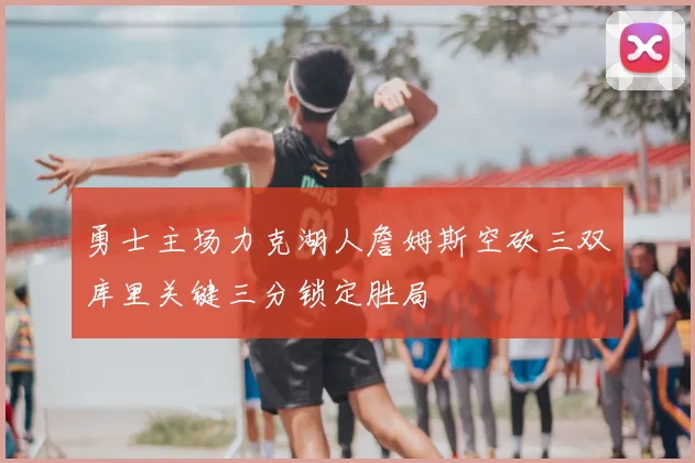 勇士主场力克湖人詹姆斯空砍三双库里关键三分锁定胜局
