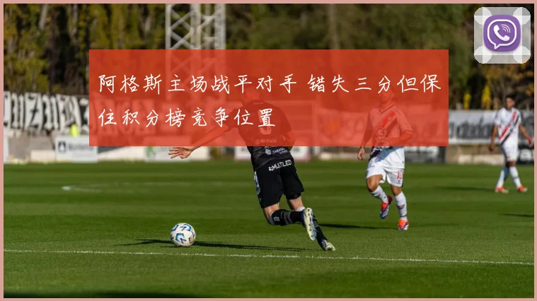 阿格斯主场战平对手 错失三分但保住积分榜竞争位置