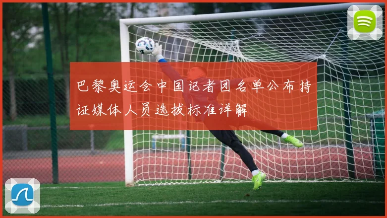 巴黎奥运会中国记者团名单公布持证媒体人员选拔标准详解