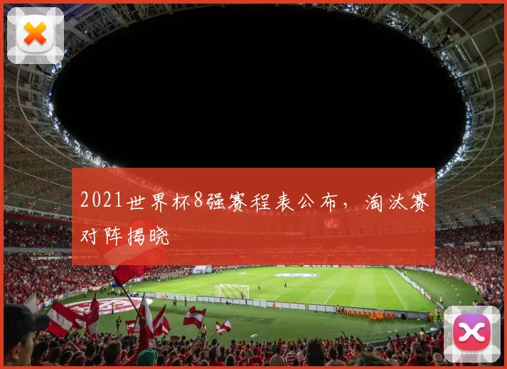 2021世界杯8强赛程表公布,淘汰赛对阵揭晓