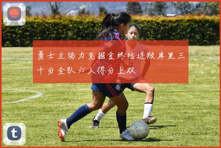 勇士主场力克掘金终结连败库里三十分全队六人得分上双